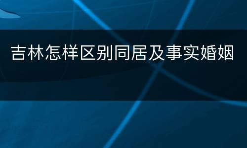 吉林怎样区别同居及事实婚姻