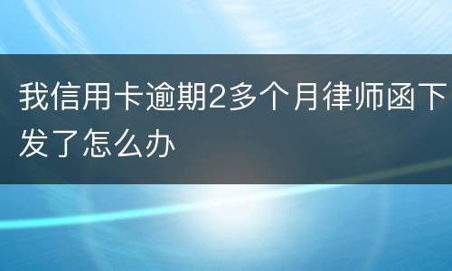 我信用卡逾期2多个月律师函下发了怎么办