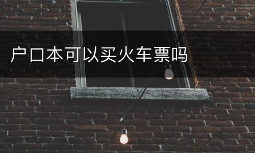 户口本可以买火车票吗