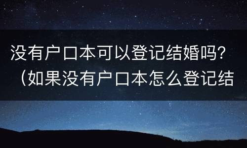 没有户口本可以登记结婚吗？（如果没有户口本怎么登记结婚）