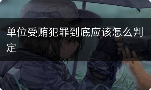 单位受贿犯罪到底应该怎么判定
