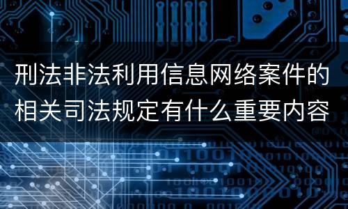 刑法非法利用信息网络案件的相关司法规定有什么重要内容