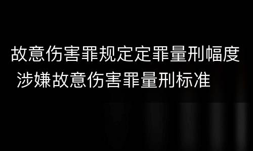 故意伤害罪规定定罪量刑幅度 涉嫌故意伤害罪量刑标准
