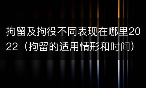 拘留及拘役不同表现在哪里2022（拘留的适用情形和时间）