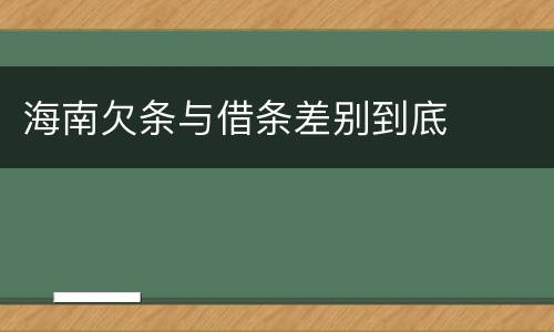 海南欠条与借条差别到底