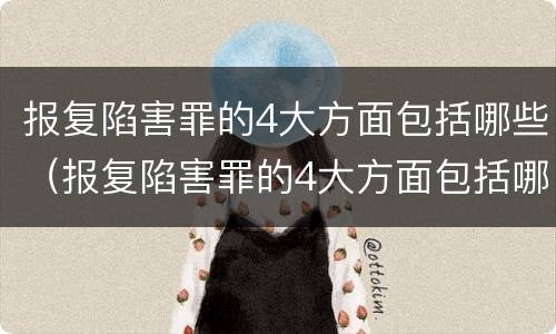 报复陷害罪的4大方面包括哪些（报复陷害罪的4大方面包括哪些）