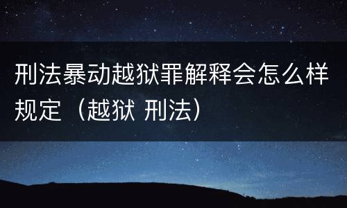 刑法暴动越狱罪解释会怎么样规定（越狱 刑法）