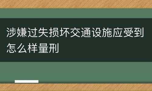 涉嫌过失损坏交通设施应受到怎么样量刑