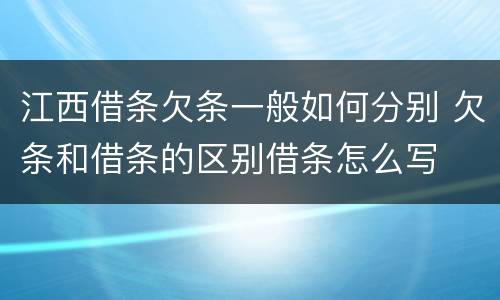 江西借条欠条一般如何分别 欠条和借条的区别借条怎么写