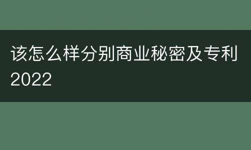该怎么样分别商业秘密及专利2022