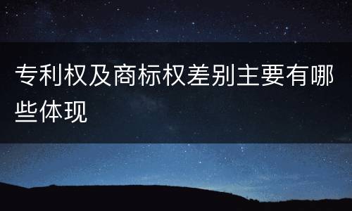 专利权及商标权差别主要有哪些体现