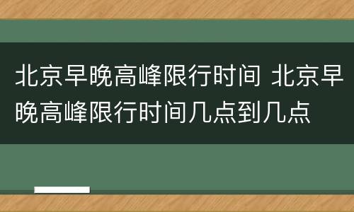 北京早晚高峰限行时间 北京早晚高峰限行时间几点到几点