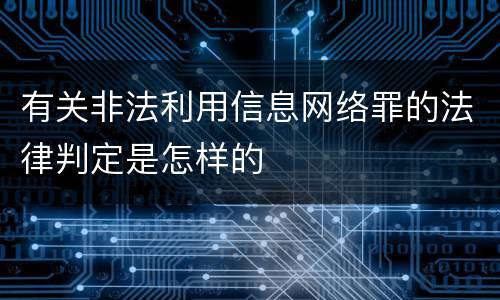 有关非法利用信息网络罪的法律判定是怎样的