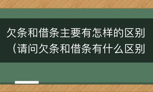 欠条和借条主要有怎样的区别（请问欠条和借条有什么区别）