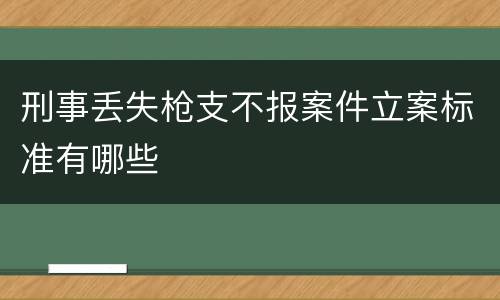 刑事丢失枪支不报案件立案标准有哪些