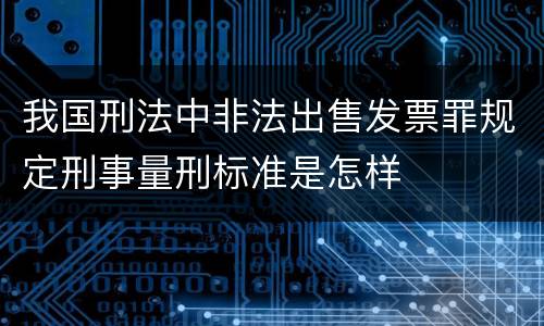 我国刑法中非法出售发票罪规定刑事量刑标准是怎样