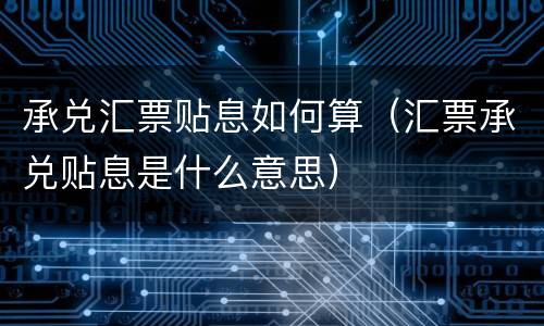 承兑汇票贴息如何算（汇票承兑贴息是什么意思）