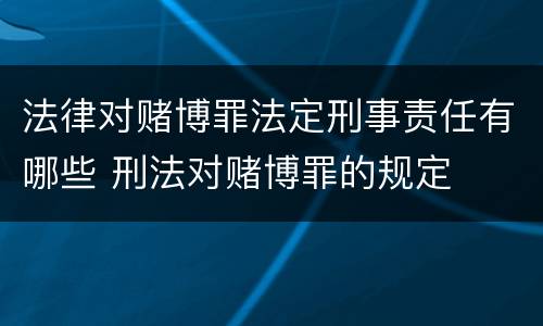 法律对赌博罪法定刑事责任有哪些 刑法对赌博罪的规定