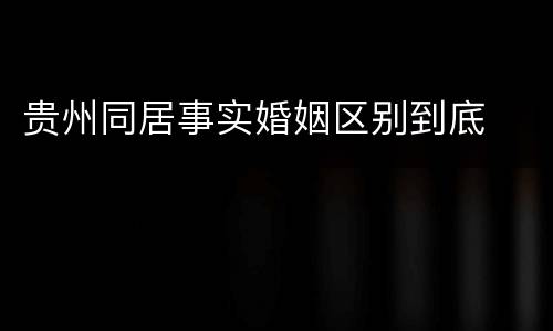 贵州同居事实婚姻区别到底