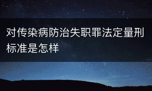 对传染病防治失职罪法定量刑标准是怎样