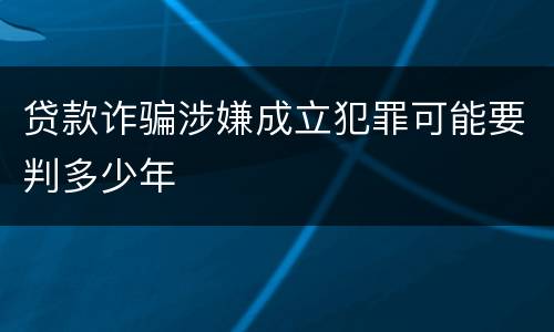 贷款诈骗涉嫌成立犯罪可能要判多少年