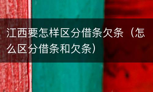 江西要怎样区分借条欠条（怎么区分借条和欠条）