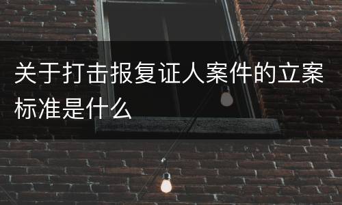 关于打击报复证人案件的立案标准是什么