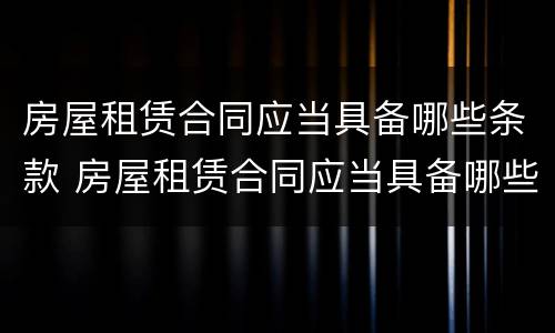 房屋租赁合同应当具备哪些条款 房屋租赁合同应当具备哪些条款和条款