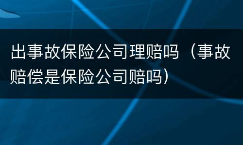 出事故保险公司理赔吗（事故赔偿是保险公司赔吗）