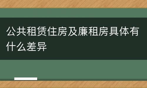 公共租赁住房及廉租房具体有什么差异