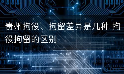 贵州拘役、拘留差异是几种 拘役拘留的区别