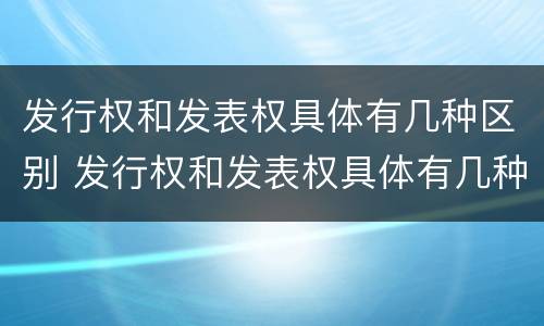 发行权和发表权具体有几种区别 发行权和发表权具体有几种区别