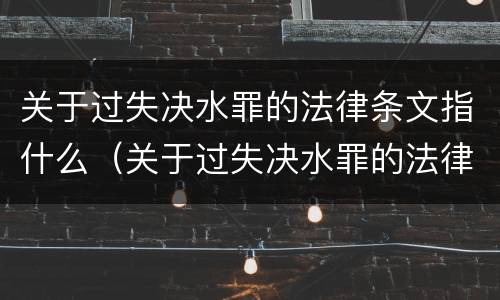 关于过失决水罪的法律条文指什么（关于过失决水罪的法律条文指什么）