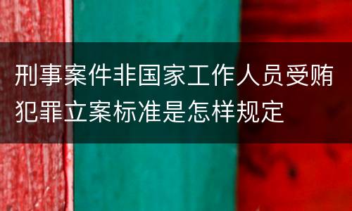 刑事案件非国家工作人员受贿犯罪立案标准是怎样规定