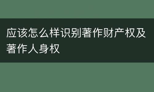 应该怎么样识别著作财产权及著作人身权