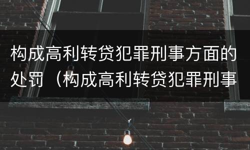 构成高利转贷犯罪刑事方面的处罚（构成高利转贷犯罪刑事方面的处罚有哪些）