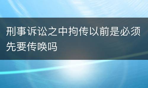 刑事诉讼之中拘传以前是必须先要传唤吗
