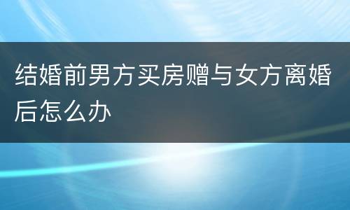 结婚前男方买房赠与女方离婚后怎么办