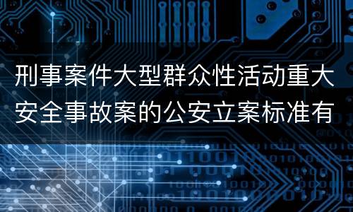 刑事案件大型群众性活动重大安全事故案的公安立案标准有哪些