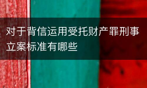 对于背信运用受托财产罪刑事立案标准有哪些