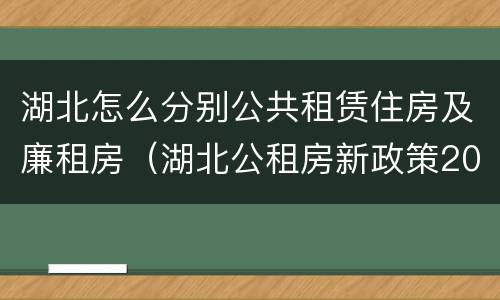 湖北怎么分别公共租赁住房及廉租房（湖北公租房新政策2021）