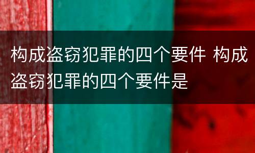 构成盗窃犯罪的四个要件 构成盗窃犯罪的四个要件是