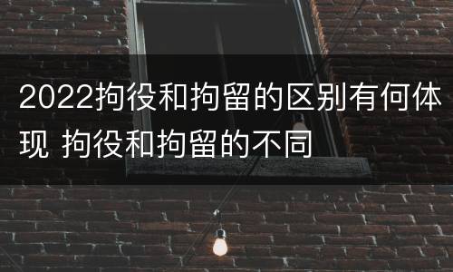 2022拘役和拘留的区别有何体现 拘役和拘留的不同