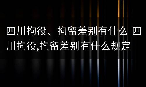 四川拘役、拘留差别有什么 四川拘役,拘留差别有什么规定