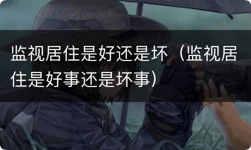 监视居住是好还是坏（监视居住是好事还是坏事）