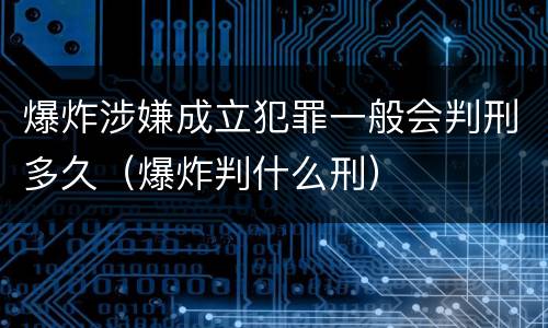 爆炸涉嫌成立犯罪一般会判刑多久（爆炸判什么刑）