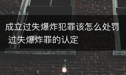 成立过失爆炸犯罪该怎么处罚 过失爆炸罪的认定