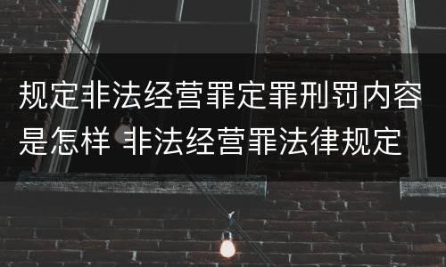 规定非法经营罪定罪刑罚内容是怎样 非法经营罪法律规定