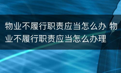 物业不履行职责应当怎么办 物业不履行职责应当怎么办理
