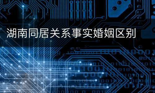 湖南同居关系事实婚姻区别